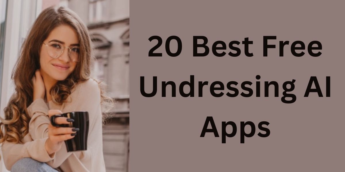 20 Best Free Undressing AI Apps That You Need to Remove Clothes from a Picture